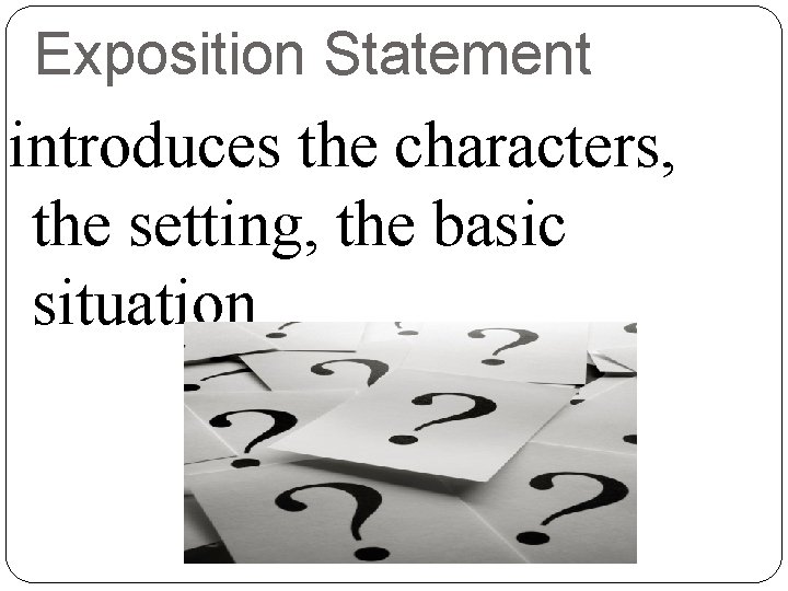 Exposition Statement introduces the characters, the setting, the basic situation 