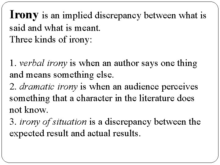 Irony is an implied discrepancy between what is said and what is meant. Three