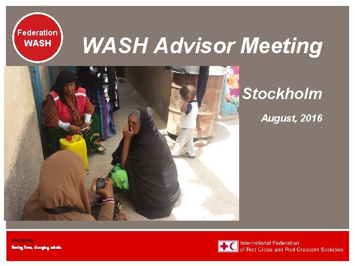 Federation WASH Advisor Meeting Stockholm August, 2016 www. ifrc. org Saving lives, changing minds.