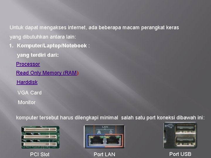 Untuk dapat mengakses internet, ada beberapa macam perangkat keras yang dibutuhkan antara lain: 1.