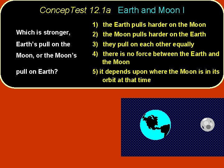 Concep. Test 12. 1 a Earth and Moon I 1) the Earth pulls harder