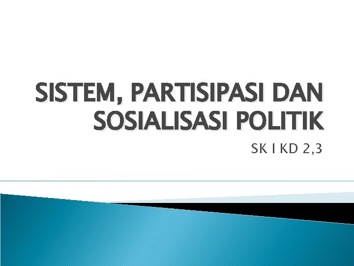 SISTEM, PARTISIPASI DAN SOSIALISASI POLITIK SK I KD 2, 3 