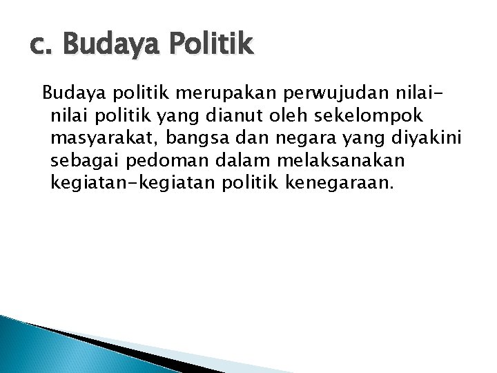 c. Budaya Politik Budaya politik merupakan perwujudan nilai politik yang dianut oleh sekelompok masyarakat,