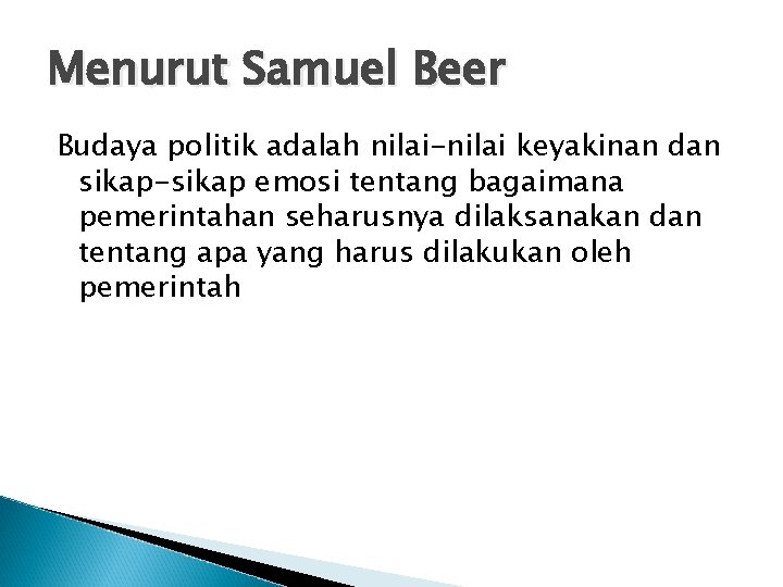 Menurut Samuel Beer Budaya politik adalah nilai-nilai keyakinan dan sikap-sikap emosi tentang bagaimana pemerintahan