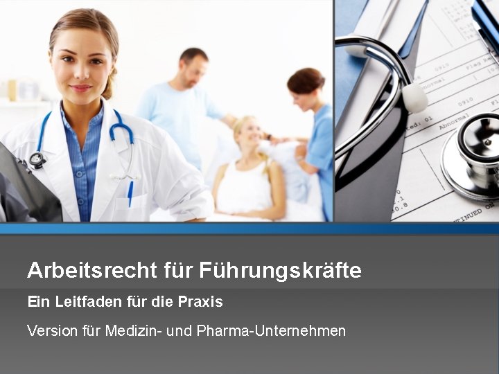 Arbeitsrecht für Führungskräfte Ein Leitfaden für die Praxis Version für Medizin- und Pharma-Unternehmen 