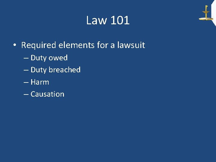 Law 101 • Required elements for a lawsuit – Duty owed – Duty breached