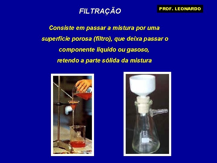 FILTRAÇÃO PROF. LEONARDO Consiste em passar a mistura por uma superfície porosa (filtro), que