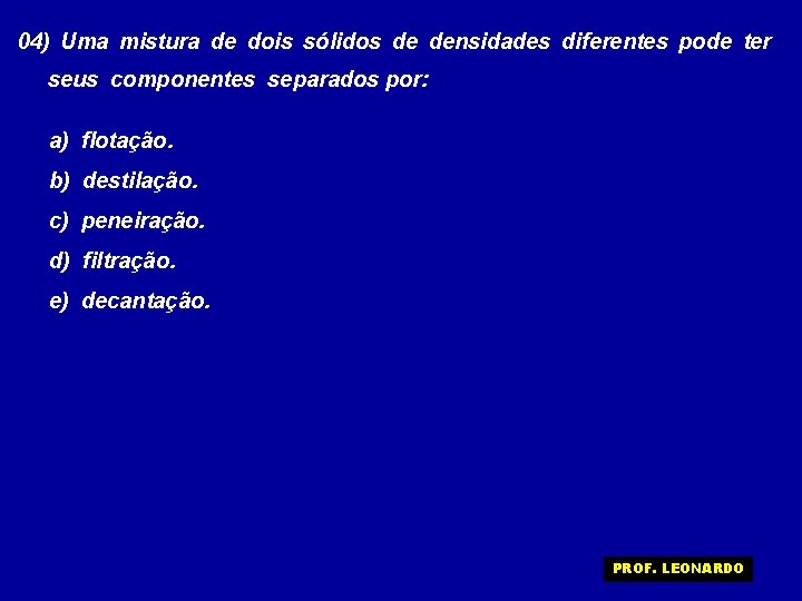 04) Uma mistura de dois sólidos de densidades diferentes pode ter seus componentes separados