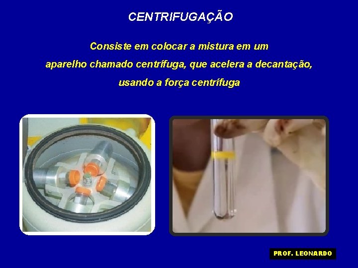 CENTRIFUGAÇÃO Consiste em colocar a mistura em um aparelho chamado centrífuga, que acelera a