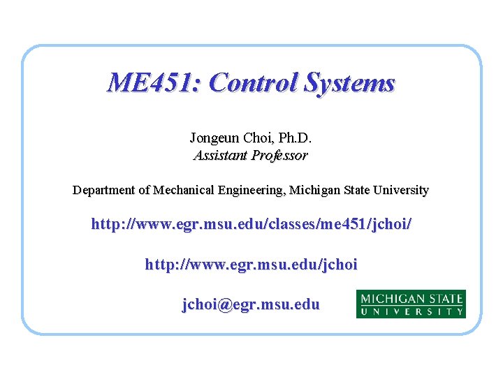 ME 451: Control Systems Jongeun Choi, Ph. D. Assistant Professor Department of Mechanical Engineering,