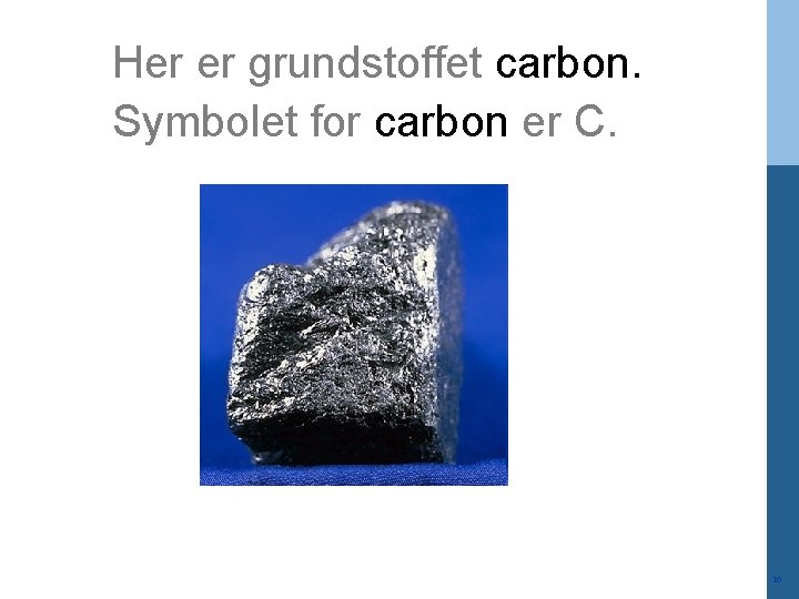 Her er grundstoffet carbon. Symbolet for carbon er C. 10 