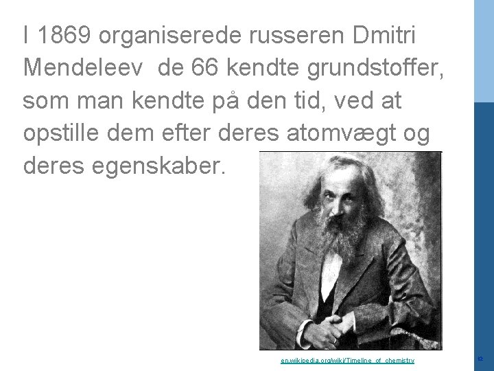 I 1869 organiserede russeren Dmitri Mendeleev de 66 kendte grundstoffer, som man kendte på