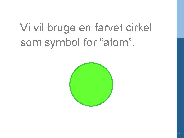 Vi vil bruge en farvet cirkel som symbol for “atom”. 25 