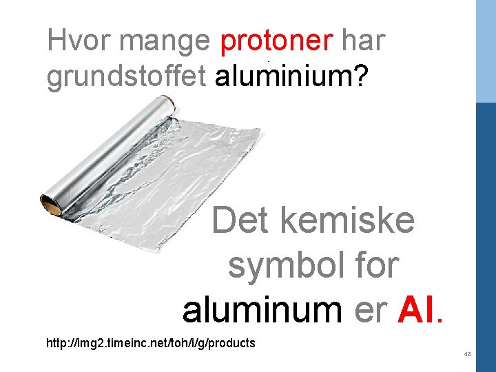 Hvor mange protoner har grundstoffet aluminium? Det kemiske symbol for aluminum er Al. http: