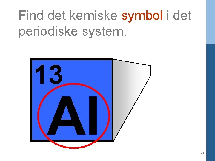 Find det kemiske symbol i det periodiske system. 13 Al 49 