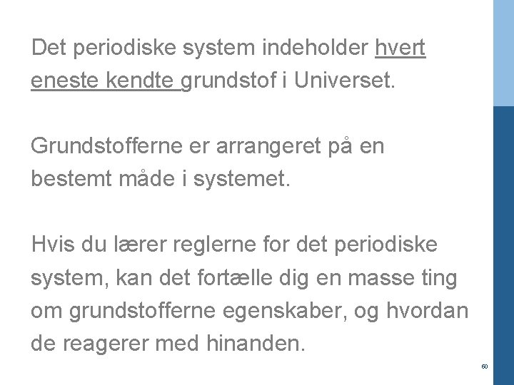 Det periodiske system indeholder hvert eneste kendte grundstof i Universet. Grundstofferne er arrangeret på