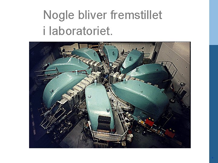 Nogle bliver fremstillet i laboratoriet. 6 