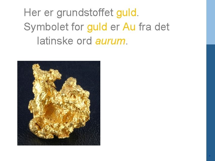 Her er grundstoffet guld. Symbolet for guld er Au fra det latinske ord aurum.