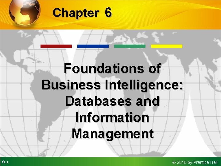 Chapter 6 Foundations of Business Intelligence: Databases and Information Management 6. 1 © 2010