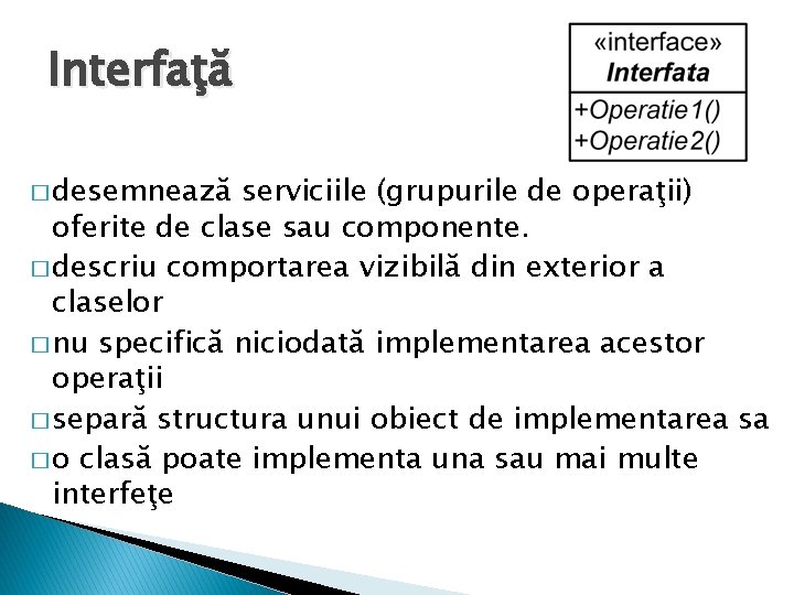 Interfaţă � desemnează serviciile (grupurile de operaţii) oferite de clase sau componente. � descriu