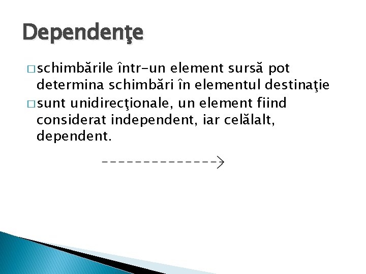 Dependenţe � schimbările într-un element sursă pot determina schimbări în elementul destinaţie � sunt