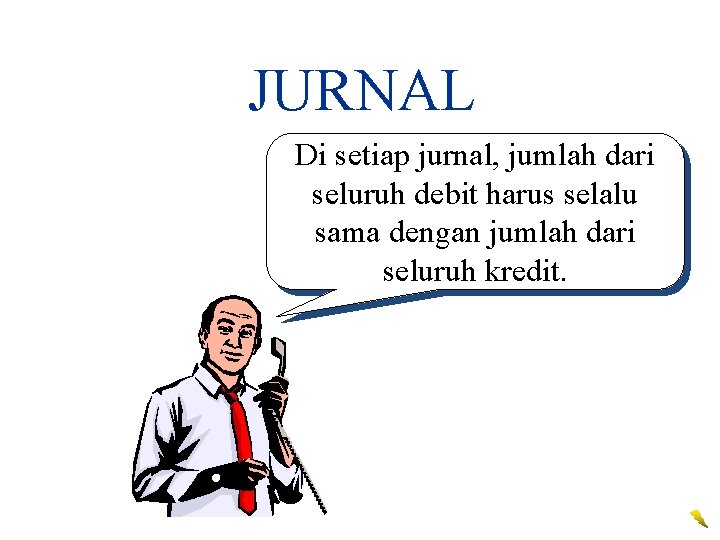 JURNAL Di setiap jurnal, jumlah dari seluruh debit harus selalu sama dengan jumlah dari