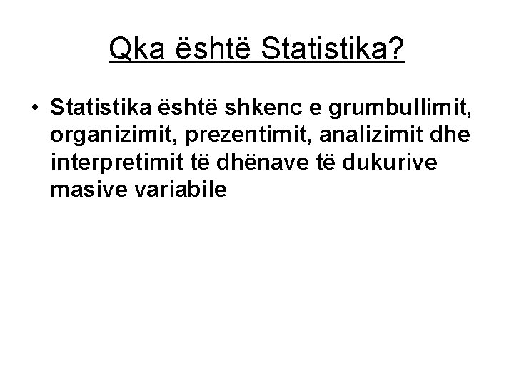 Qka është Statistika? • Statistika është shkenc e grumbullimit, organizimit, prezentimit, analizimit dhe interpretimit