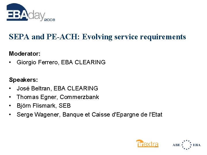 SEPA and PE-ACH: Evolving service requirements Moderator: • Giorgio Ferrero, EBA CLEARING Speakers: •