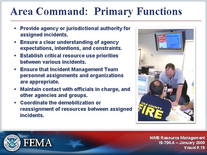 Area Command: Primary Functions Provide agency or jurisdictional authority for assigned incidents. Ensure a