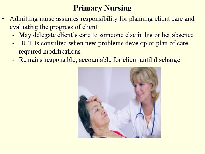 Primary Nursing • Admitting nurse assumes responsibility for planning client care and evaluating the