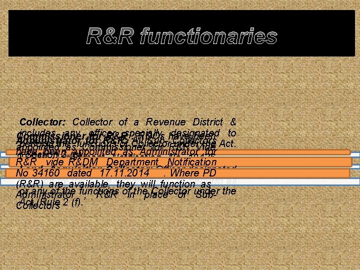 R&R functionaries Collector: Collector of a Revenue District & includes any officer specially designated R&R functionaries Collector: Collector of a Revenue District & includes any officer specially designated
