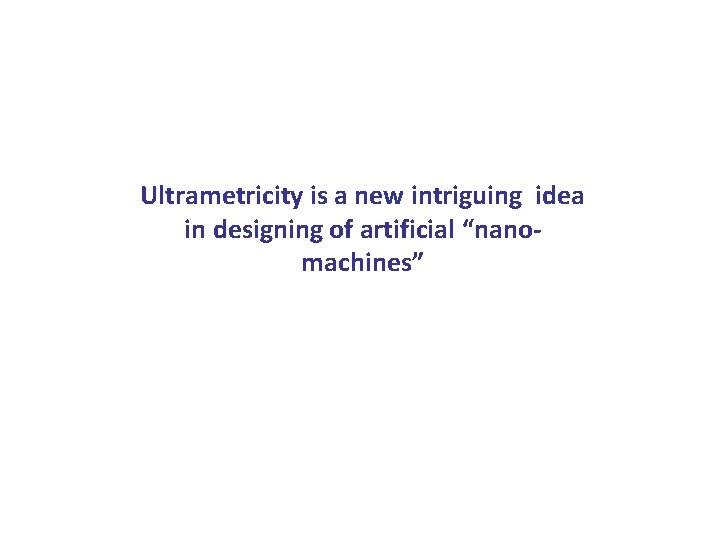 Ultrametricity is a new intriguing idea in designing of artificial “nanomachines” 