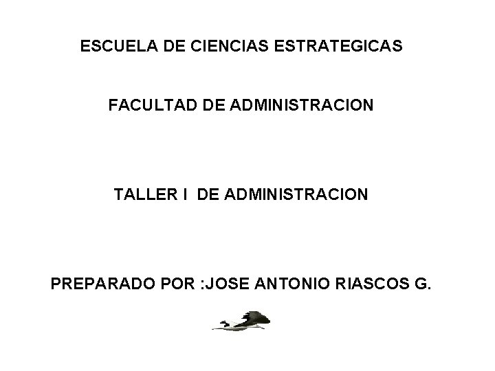 ESCUELA DE CIENCIAS ESTRATEGICAS FACULTAD DE ADMINISTRACION TALLER I DE ADMINISTRACION PREPARADO POR : ESCUELA DE CIENCIAS ESTRATEGICAS FACULTAD DE ADMINISTRACION TALLER I DE ADMINISTRACION PREPARADO POR :