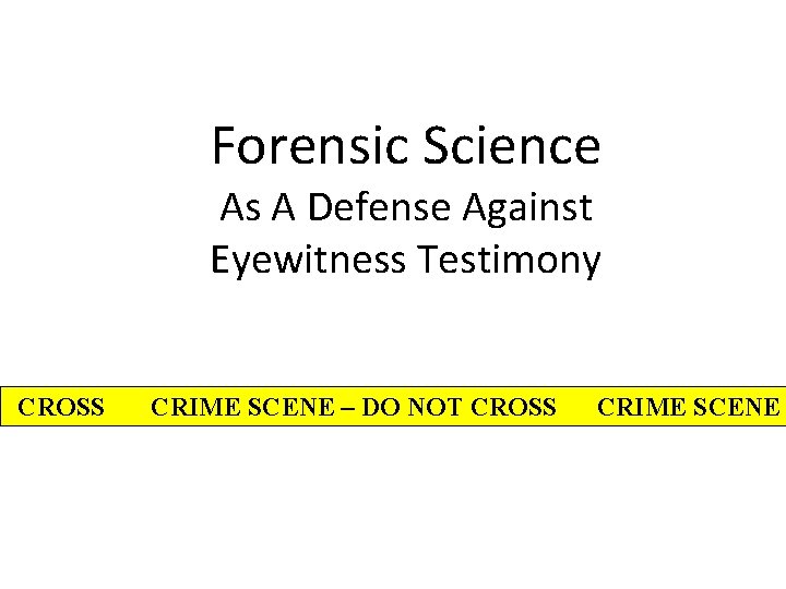 Forensic Science As A Defense Against Eyewitness Testimony CROSS CRIME SCENE – DO NOT