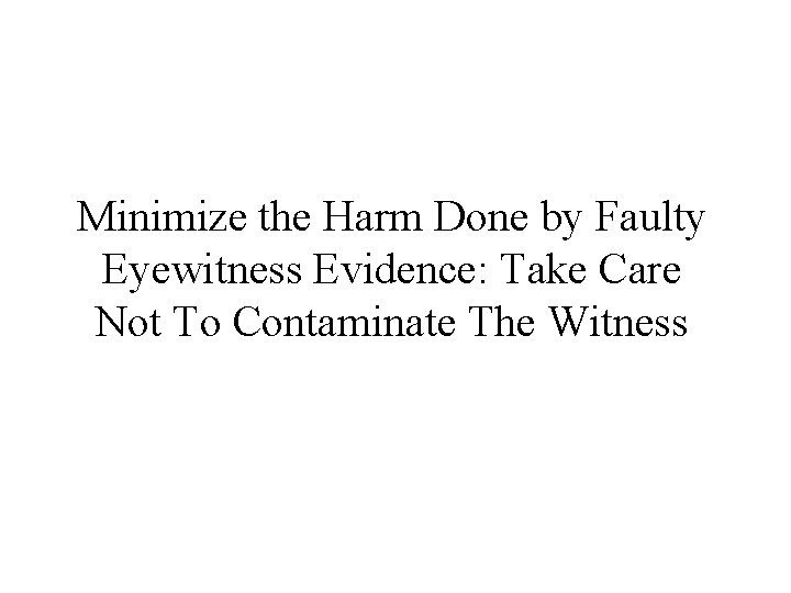 Minimize the Harm Done by Faulty Eyewitness Evidence: Take Care Not To Contaminate The