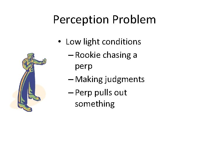 Perception Problem • Low light conditions – Rookie chasing a perp – Making judgments
