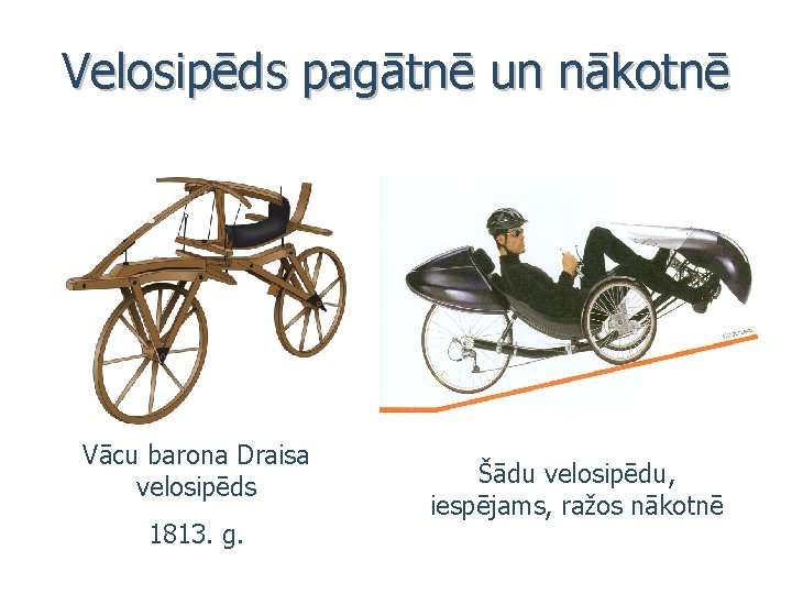 Velosipēds pagātnē un nākotnē Vācu barona Draisa velosipēds 1813. g. Šādu velosipēdu, iespējams, ražos