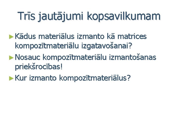 Trīs jautājumi kopsavilkumam ► Kādus materiālus izmanto kā matrices kompozītmateriālu izgatavošanai? ► Nosauc kompozītmateriālu
