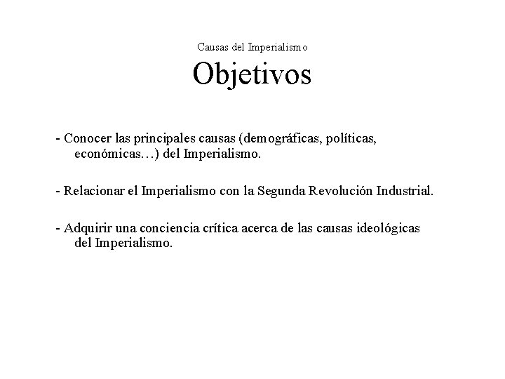 Causas del Imperialismo Objetivos - Conocer las principales causas (demográficas, políticas, económicas…) del Imperialismo. Causas del Imperialismo Objetivos - Conocer las principales causas (demográficas, políticas, económicas…) del Imperialismo.