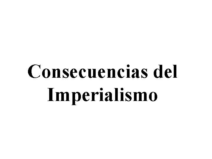 Consecuencias del Imperialismo Consecuencias del Imperialismo