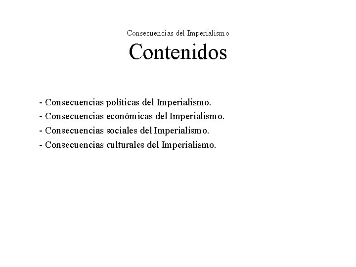 Consecuencias del Imperialismo Contenidos - Consecuencias políticas del Imperialismo. - Consecuencias económicas del Imperialismo. Consecuencias del Imperialismo Contenidos - Consecuencias políticas del Imperialismo. - Consecuencias económicas del Imperialismo.