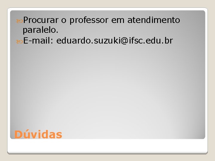  Procurar o professor em atendimento paralelo. E-mail: eduardo. suzuki@ifsc. edu. br Dúvidas 