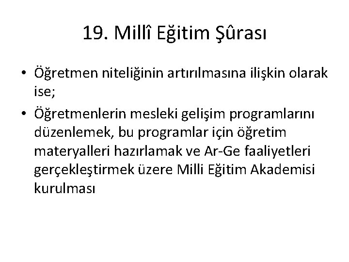 19. Millî Eğitim Şûrası • Öğretmen niteliğinin artırılmasına ilişkin olarak ise; • Öğretmenlerin mesleki