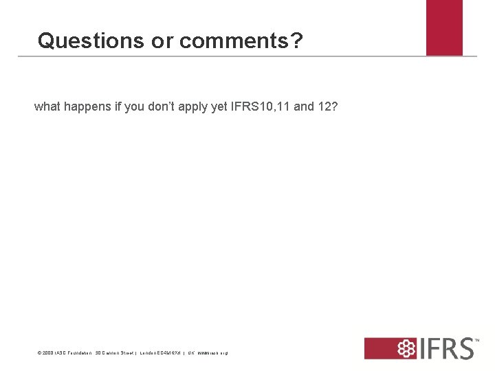 Questions or comments? what happens if you don’t apply yet IFRS 10, 11 and