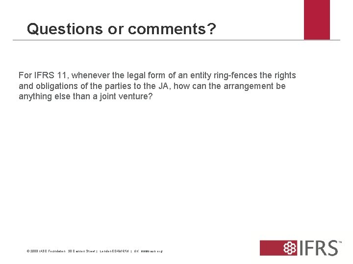 Questions or comments? For IFRS 11, whenever the legal form of an entity ring-fences