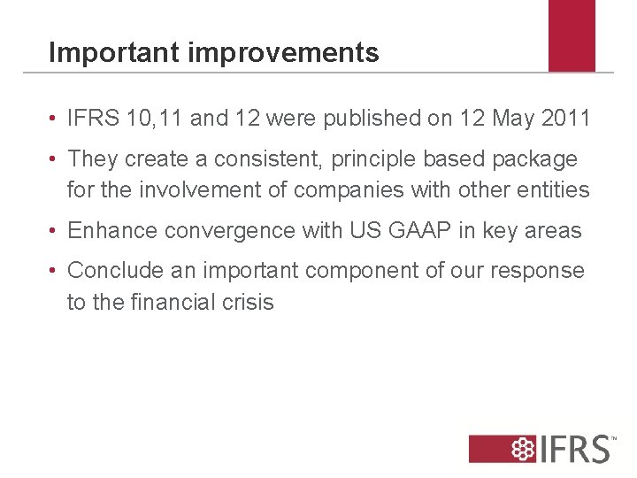 Important improvements • IFRS 10, 11 and 12 were published on 12 May 2011