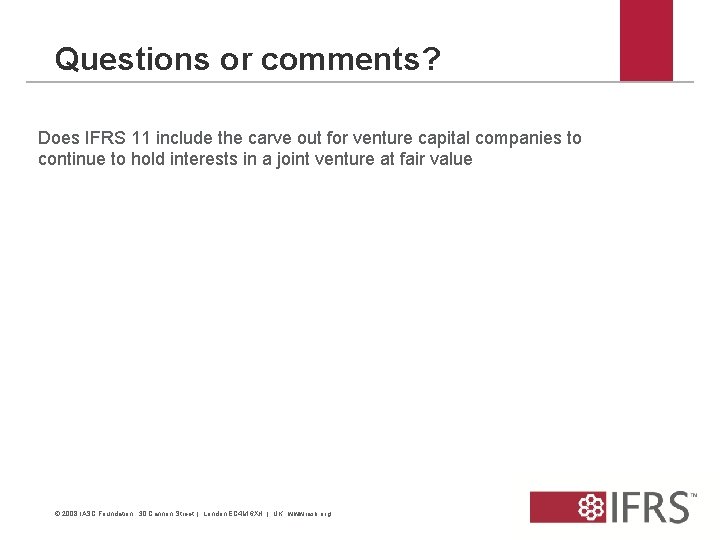 Questions or comments? Does IFRS 11 include the carve out for venture capital companies