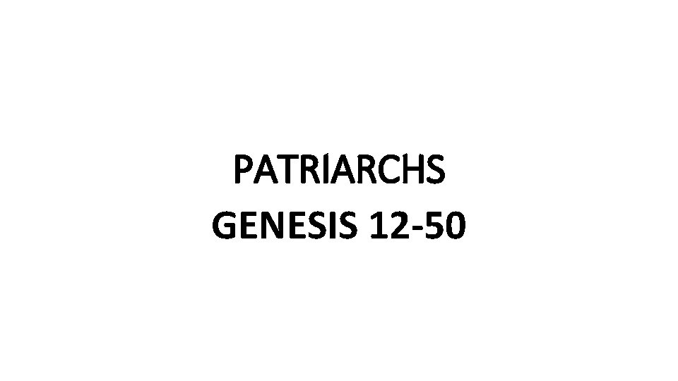 PATRIARCHS GENESIS 12 -50 