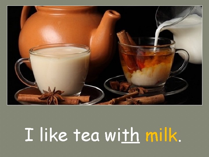 I like tea with milk. 