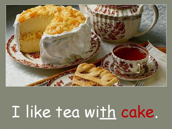 I like tea with cake. 